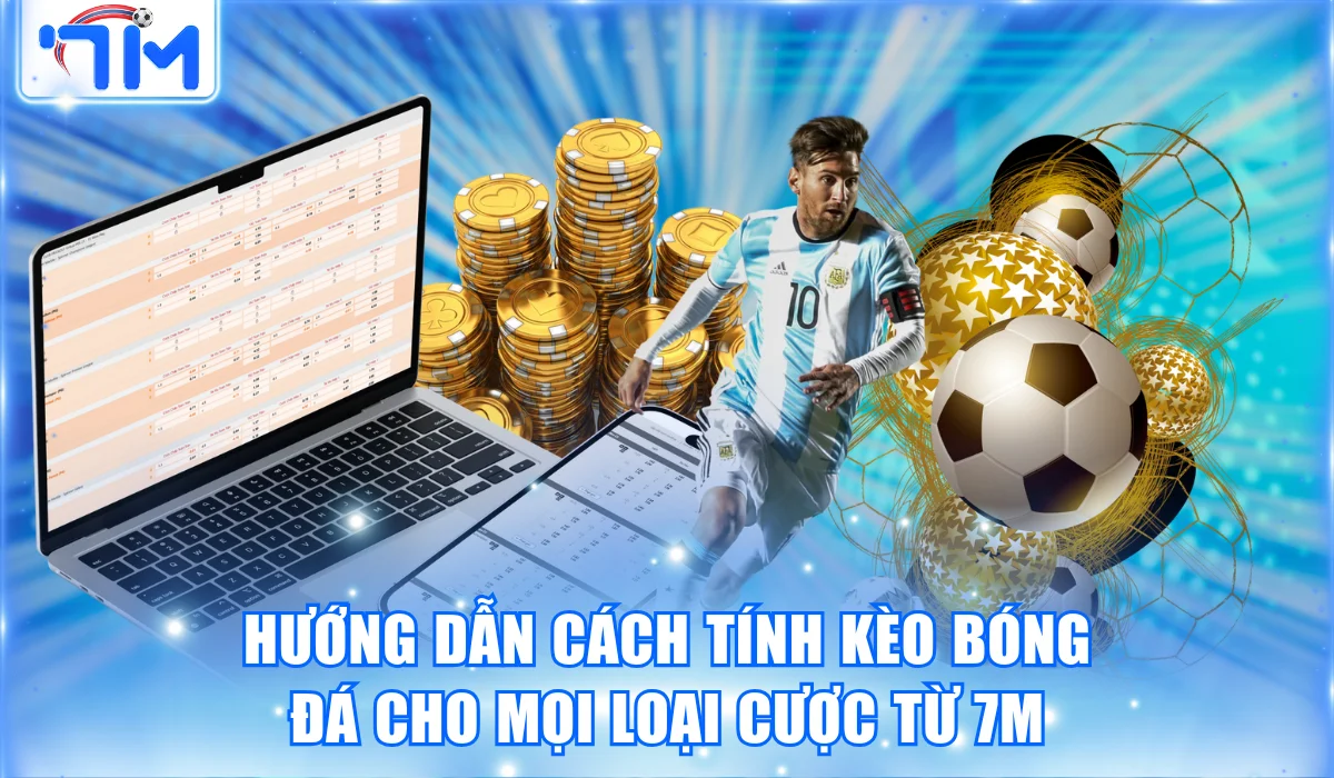 Hướng Dẫn Cách Tính Kèo Bóng Đá Cho Mọi Loại Cược Từ 7M