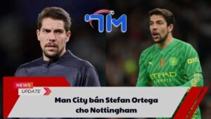 Man City bán Stefan Ortega cho Nottingham 8 Man City bán Stefan Ortega cho Nottingham