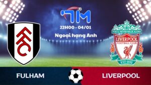 Soi kèo Fulham vs Liverpool hôm nay 04/01 | Vòng 20 Ngoại hạng Anh 2 Soi kèo Fulham vs Liverpool
