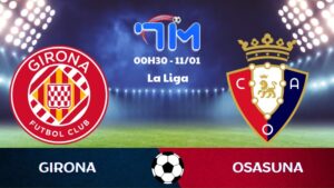 Soi kèo Girona vs Osasuna hôm nay 11/01 | Vòng 19 La Liga 10 Soi kèo Girona vs Osasuna