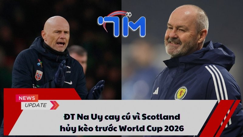 ĐT Na Uy cay cú vì Scotland hủy kèo trước World Cup 2026