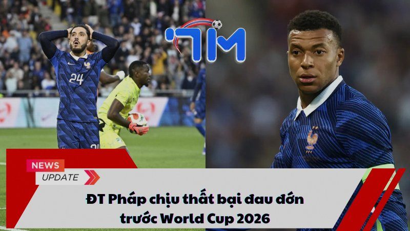 ĐT Pháp chịu thất bại đau đớn trước World Cup 2026 15 ĐT Pháp chịu thất bại đau đớn trước World Cup 2026
