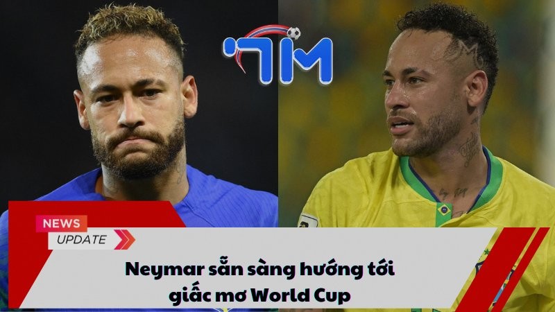 Neymar sẵn sàng hướng tới giấc mơ World Cup